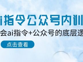 Ai指令公众号内训课：学会ai指令+公众号的底层逻辑（7节课）