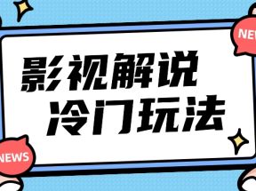 影视解说冷门玩法，搬运国外影视解说视频，小白照抄也能日入过百！【视频教程】