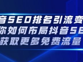 抖音SEO排名引流变现，教你如何布局抖音SEO获取更多免费流量