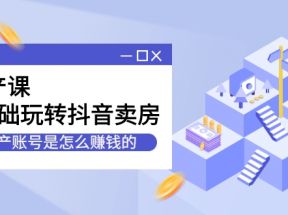 房产课，0基础玩转抖音卖房，房产账号是怎么赚钱的（无水印）