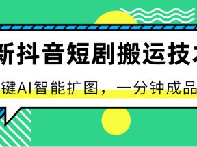 最新抖音短剧搬运技术，一键AI智能扩图，百分百过原创，秒过豆荚！