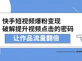 快手短视频爆粉变现，破解提升视频点击的密码，让作品流量翻倍（无水印）