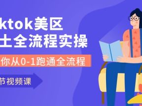 Tiktok美区本土全流程实操课，带你从0-1跑通全流程（79节课）