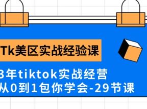 Tk美区实战经验课程分享，3年tiktok实战经营，从0到1包你学会（29节课）