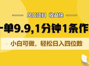 一单9.9，1分钟1条作品，小白可做，轻松日入四位数