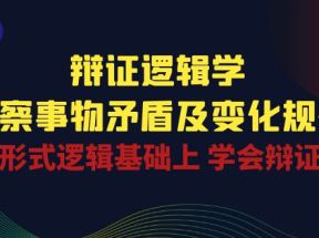 辩证逻辑学 | 洞察事物矛盾及变化规律，在形式逻辑基础上学会辩证思维