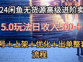 2024闲鱼无货源高级进阶卖货5.0，养号＋选品＋上架＋优化＋出单整套流程