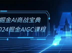 掘金AI商战宝典系统班：2024掘金AIGC课程（30节视频课）