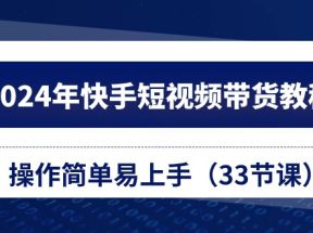 2024年快手短视频带货教程，操作简单易上手（33节课）