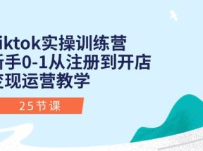 Tiktok实操训练营：新手0-1从注册到开店变现运营教学（25节课）