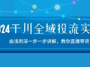 2024千川全域投流精品实操：由谈到深一步一步讲解，教你直播带货（15节）