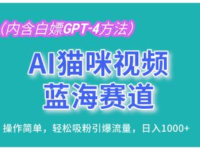 AI猫咪视频蓝海赛道，操作简单，轻松吸粉引爆流量，日入1000+（内含白嫖GPT-4方法）