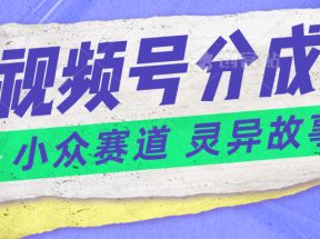 视频号分成掘金小众赛道 灵异故事，普通人都能做得好的副业