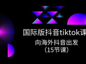 国际版抖音tiktok实战课程，向海外抖音出发（15节课）