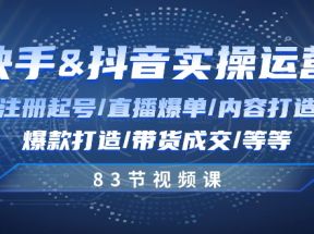 快手与抖音实操运营：注册起号/直播爆单/内容打造/爆款打造/带货成交/83节