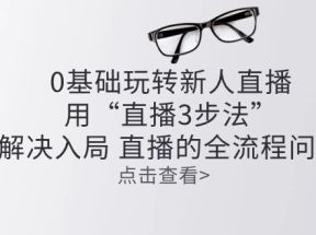 零基础玩转新人直播：用“直播3步法”解决入局 直播全流程问题