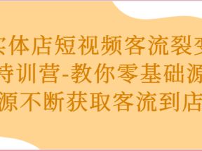 实体店短视频客流裂变特训营-教你零基础源源不断获取客流到店