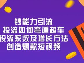 钞 能 力 引 流：投流弯道超车，投流系数及增长方法，创造爆款短视频（20节）