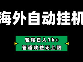 海外淘金，全自动挂机，零投入赚收益，轻松日入1k+，管道收益无上限