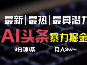 AI头条3天必起号，简单无需经验，3分钟1条，一键多渠道发布，复制粘贴月入3W+