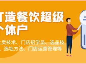 打造餐饮超级个体户：线上卖技术、门店招学员、选品技巧、选址方法、门店运营管理等