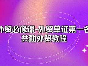 外贸必修课-外贸单证第一名-共勤外贸教程（22节课）