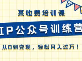 某收费培训课《IP公众号训练营》从0到变现，轻松月入过万！