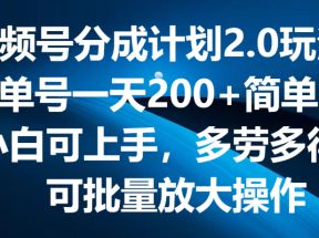 视频号分成计划2.0玩法，单号一天200+简单，小白可上手，多劳多得，可批量放大操作