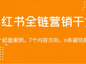 小红书全链营销干货，5个起盘案例，7个内容方向，n条避坑指南