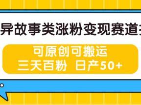 灵异故事类涨粉变现赛道指南，可原创可搬运，三天百粉 日产50+