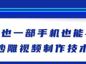 新手也能学会的沙雕视频制作技术，一部手机做出快速爆粉的视频【视频教程】