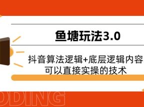 鱼塘玩法3.0：抖音算法逻辑+底层逻辑内容，可以直接实操的技术