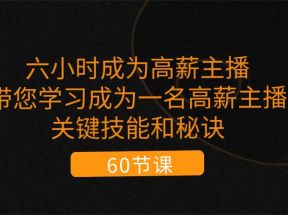 六小时成为高薪主播：带您学习成为一名高薪主播的关键技能和秘诀（62节）