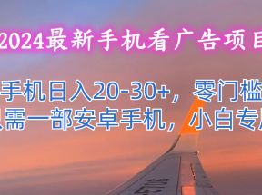 2024最新手机看广告项目，单手机日入20-30+，零门槛，只需一部安卓手机，小白专属