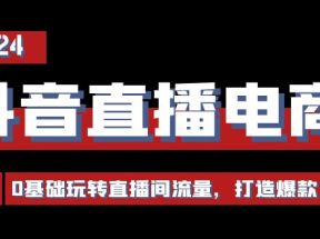 抖音直播电商运营必修课，0基础玩转直播间流量，打造爆款（29节）