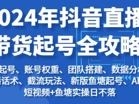 2024年抖音直播带货起号全攻略：起号/权重/团队/数据/话术/截流等