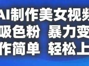 AI制作美女视频，狂吸色粉，暴力变现，操作简单，小白也能轻松上手