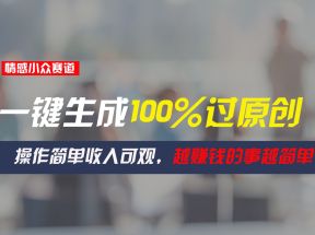 情感小众赛道，一键生成100%过原创，操作简单收入可观，越赚钱的事越简单