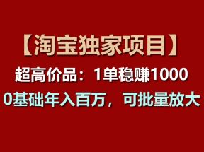 【淘宝独家项目】超高价品：1单稳赚1000多，0基础年入百万，可批量放大