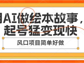 用AI做绘本故事，起号猛变现快，风口项目简单好做