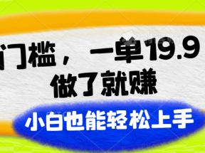 零门槛，一单19.9，做了就赚，小白也能轻松上手