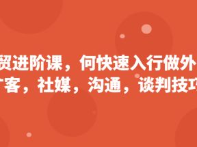 外贸进阶课，帮助你了解如何快速入行做外贸（扩客，社媒，沟通，谈判技巧）更新180节