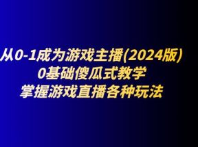 从0-1成为游戏主播(2024版)：0基础傻瓜式教学，掌握游戏直播各种玩法