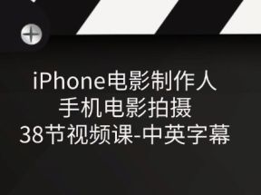 iPhone电影制作人-手机电影拍摄-38节视频课-中英字幕