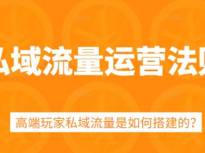 私域流量运营法则，5课时学会高端玩家私域流量搭建方法 