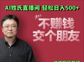 AI姓氏直播间，低门槛高互动性迅速吸引流量，轻松日入500+