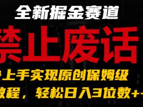 全新掘金赛道 禁止废话题材，超快上手实现原创保姆级教程，轻松日入3位数++