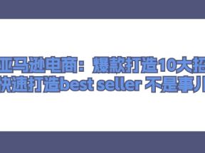 亚马逊电商：爆款打造10大招，快速打造best seller不是事儿