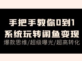 手把手教你0到1系统玩转闲鱼变现，爆款思维/超级曝光/超高转化（15节课）