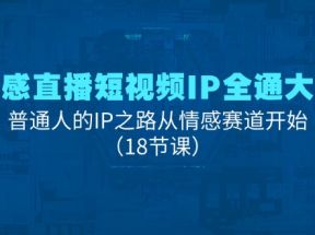 情感直播短视频IP全通大课，普通人的IP之路从情感赛道开始（18节课）